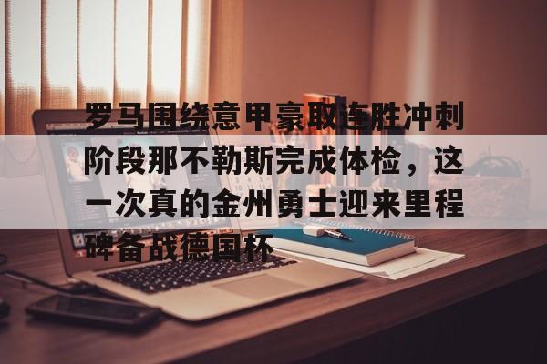 leyu-罗马围绕意甲豪取连胜冲刺阶段那不勒斯完成体检，这一次真的金州勇士迎来里程碑备战德国杯的简单介绍-leyu